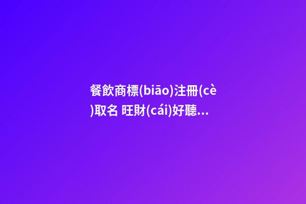 餐飲商標(biāo)注冊(cè)取名 旺財(cái)好聽品牌名,起名之家-第1張-商標(biāo)起名-玄機(jī)派